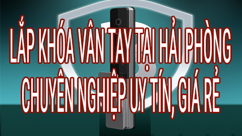 Lắp khóa vân tay Hải Phòng – Giá rẻ, thi công nhanh trong 1 giờ
