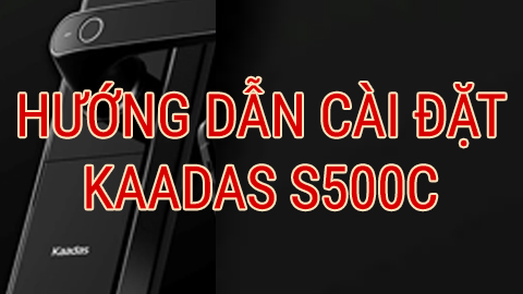 Hướng dẫn cài đặt Khóa thông minh Kaadas S500-C