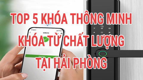 Top 5 mẫu khóa thông minh chất lượng tại Hải Phòng