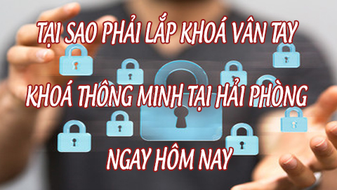 Tại sao phải lắp khoá vân tay, khóa từ thông minh tại Hải Phòng?