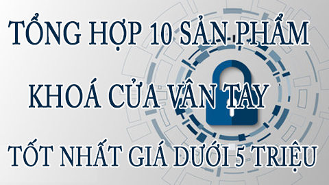 Khóa cửa vân tay tốt nhất giá dưới 5 triệu đồng