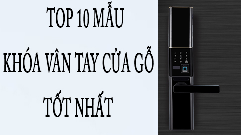 10 mẫu khóa vân tay cửa gỗ giá rẻ tốt nhất