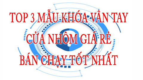 Top 3 mẫu khoá vân tay thông minh cửa nhôm bán chạy