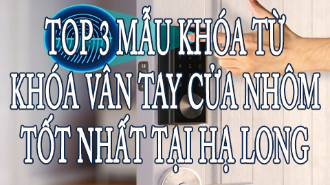 Top 3 mẫu khóa vân tay cửa nhôm tốt nhất tại Hạ Long