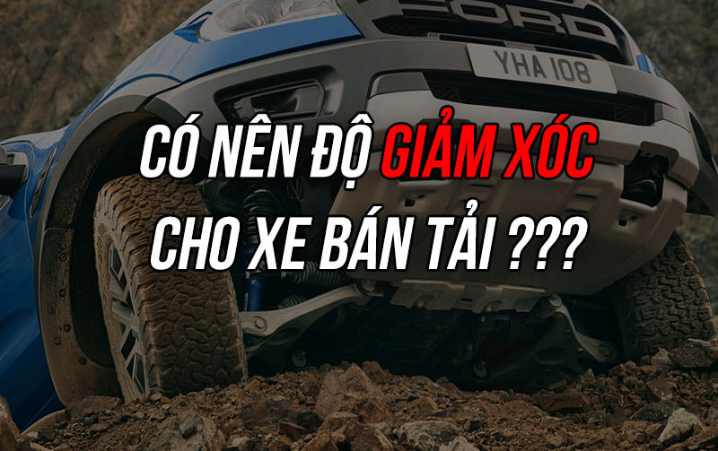 Tại sao nên độ giảm xóc cho xe bán tải ? Cần lưu ý gì ?