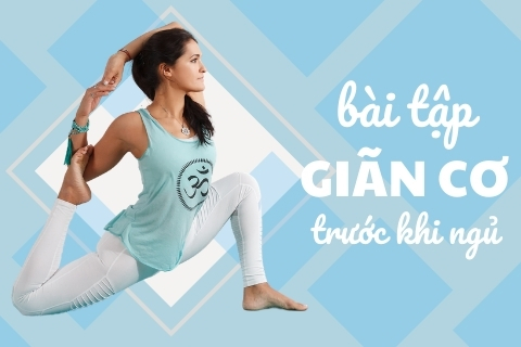 11 Bài tập giãn cơ trước khi ngủ 15 phút giúp giấc ngủ ngon hơn