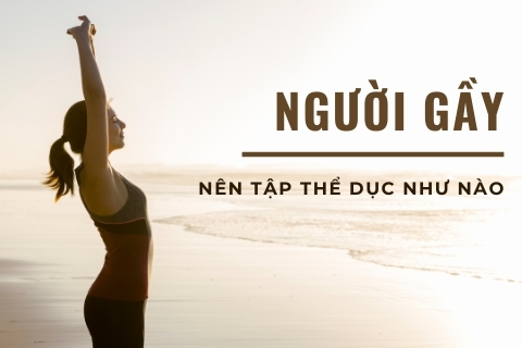 Người gầy nên tập thể dục như nào để lên cân hiệu quả?