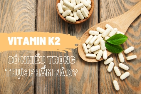 Vitamin K2 có nhiều trong thực phẩm nào? Bổ sung vitamin K2 đúng cách