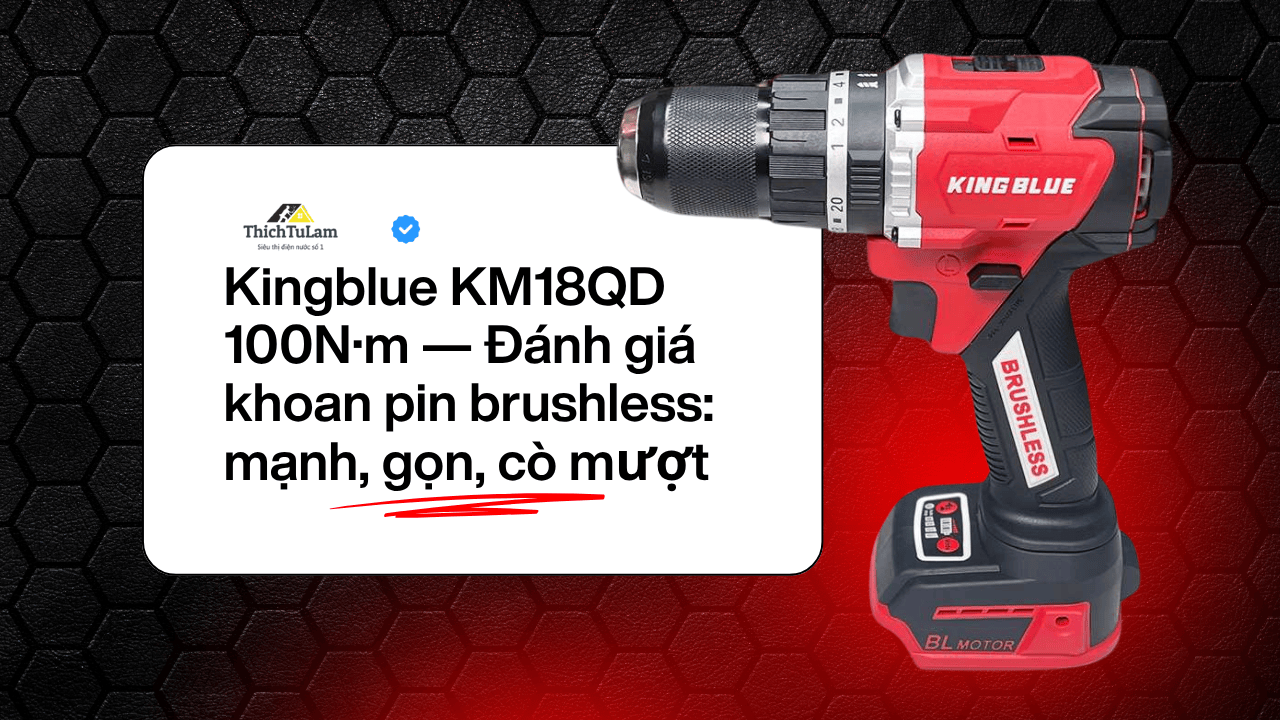 Đánh Giá Khoan pin Kingblue 100Nm KM18QD — Cò Mượt, Thân Vỏ Chắc Chắn.