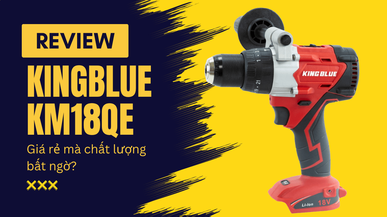 Review chi tiết: Máy khoan pin 130Nm Kingblue KM18QE — Giá rẻ mà chất lượng bất ngờ?