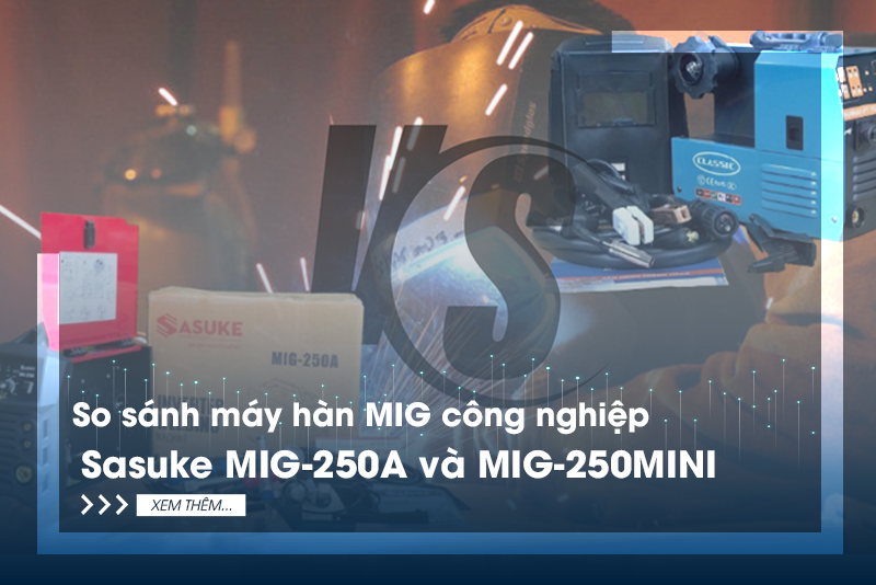 So sánh máy hàn mig công nghiệp Sasuke MIG-250A và MIG-250MINI