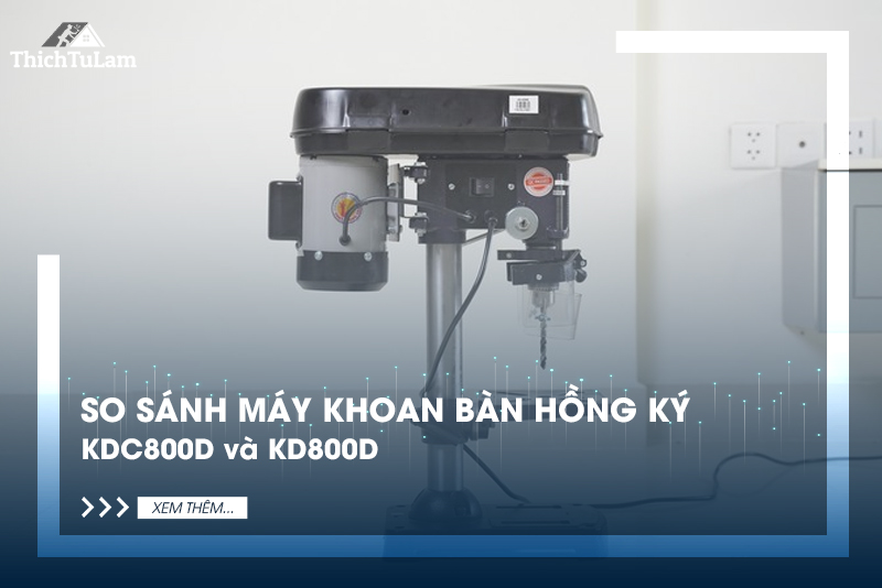 So sánh máy khoan bàn Hồng Ký: KDC800D và KD800D