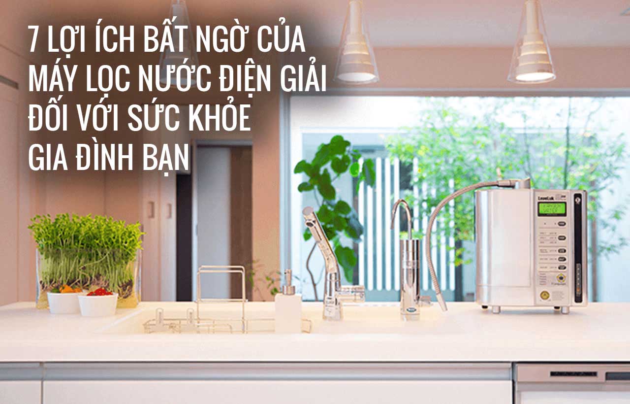 8 Lợi ích bất ngờ của máy lọc nước điện giải đối với sức khỏe gia đình bạn