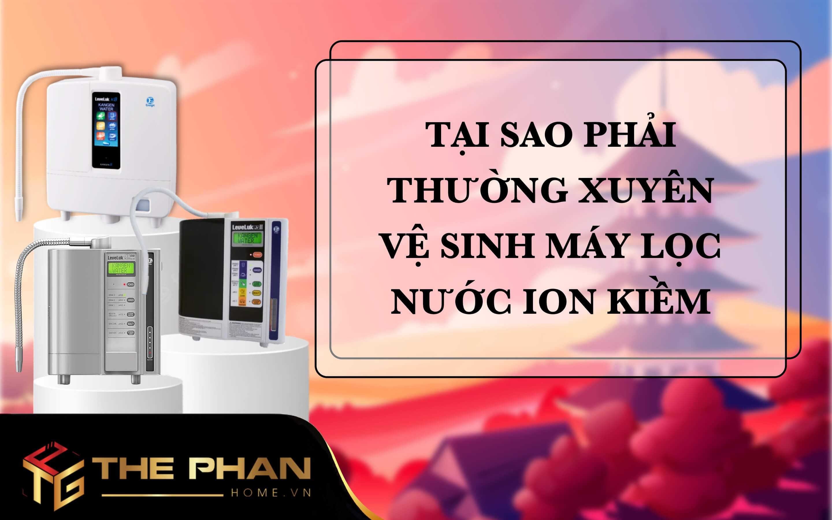 Tại sao phải thường xuyên vệ sinh máy lọc nước ion kiềm Enagic ?