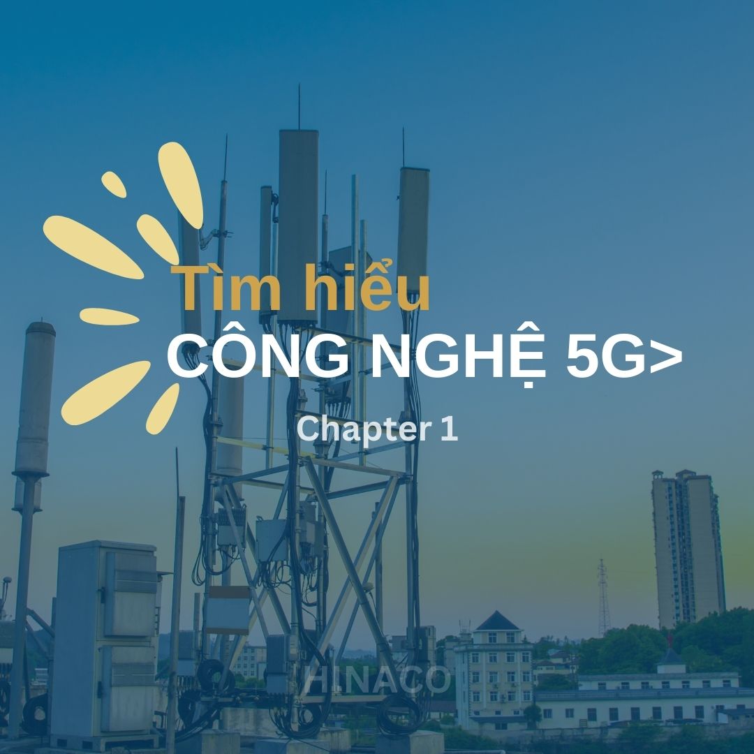 Tìm hiểu về mạng 5G và Ứng dụng (Phần 1)