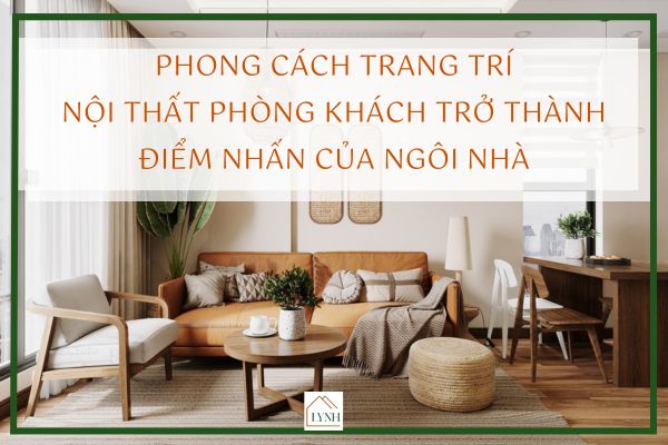 Phong cách trang trí nội thất phòng khách trở thành điểm nhấn của ngôi nhà