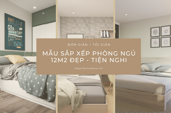 Mẫu sắp xếp phòng ngủ 12m2 đẹp cho gia chủ theo từng phong cách nội thất