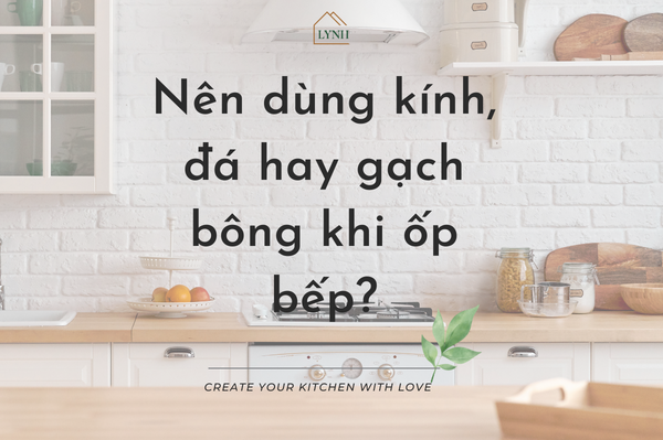 Nên dùng kính, đá hay gạch bông khi ốp bếp?