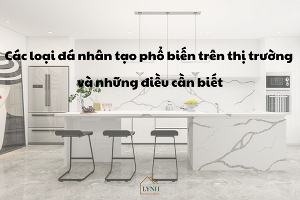 Các loại đá nhân tạo phổ biến trên thị trường và những điều cần biết