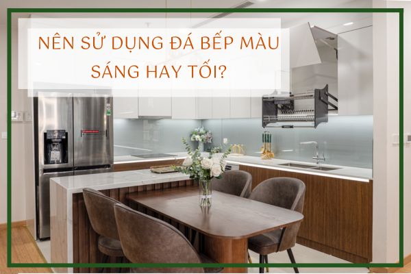 Nên sử dụng đá bếp màu sáng hay tối thì tốt hơn?