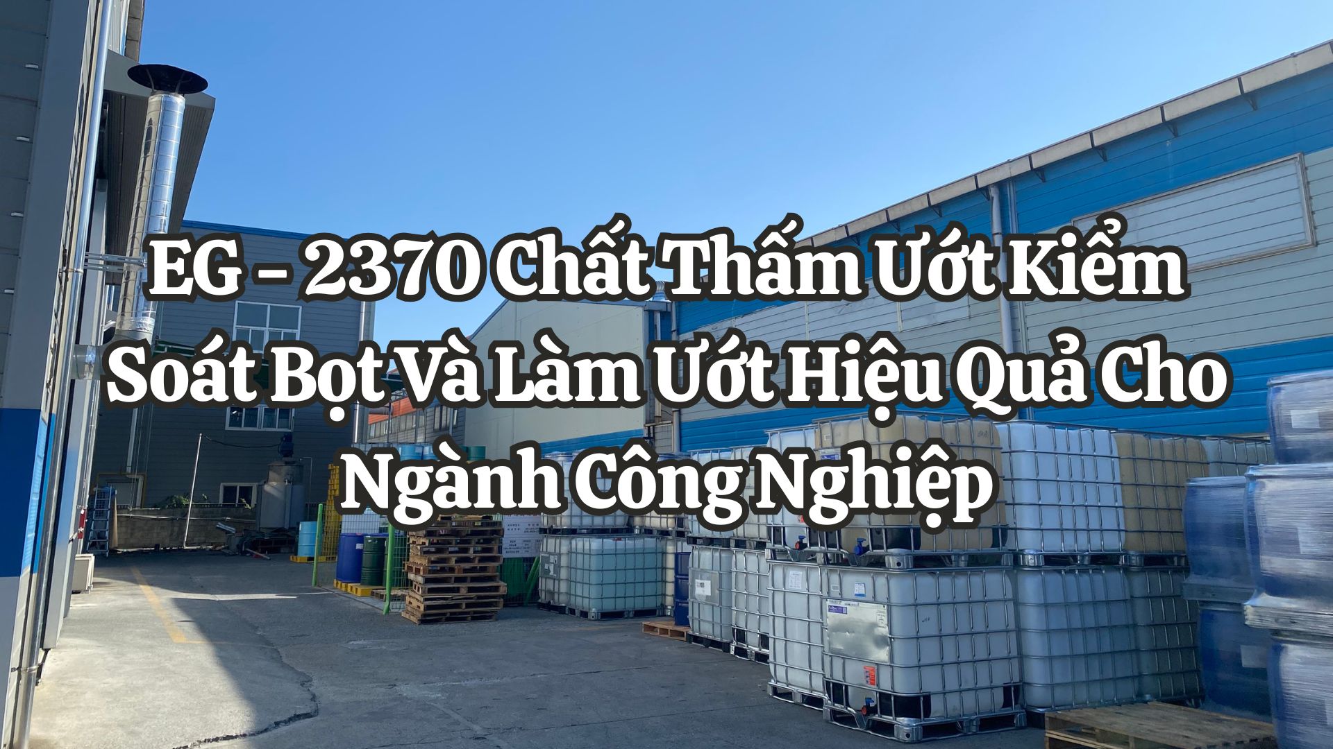 EG - 2370 Chất Thấm Ướt Kiểm Soát Bọt Và Làm Ướt Hiệu Quả Cho Ngành Công Nghiệp
