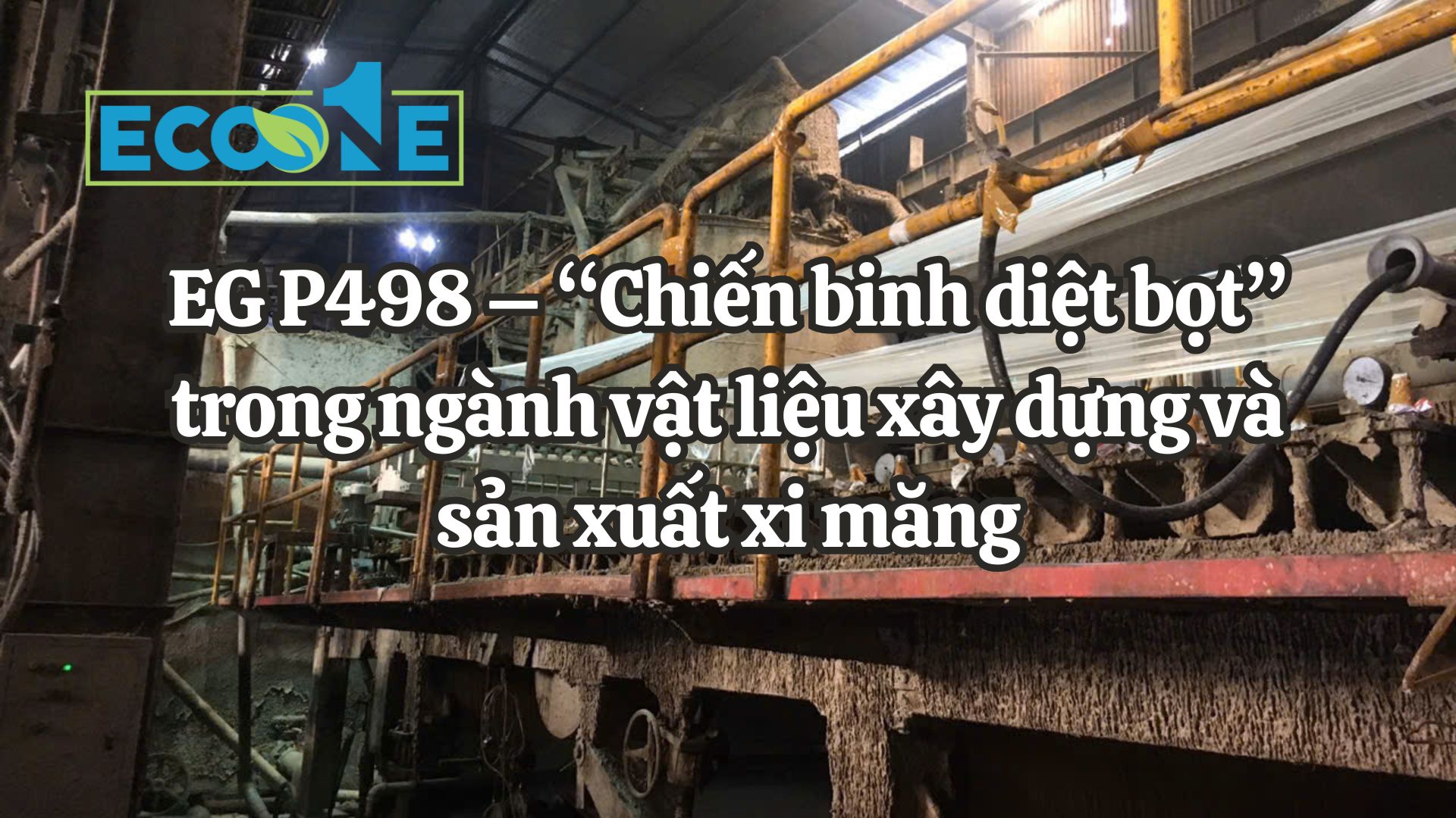 EG P498 – “Chiến binh diệt bọt” trong ngành vật liệu xây dựng và sản xuất xi măng