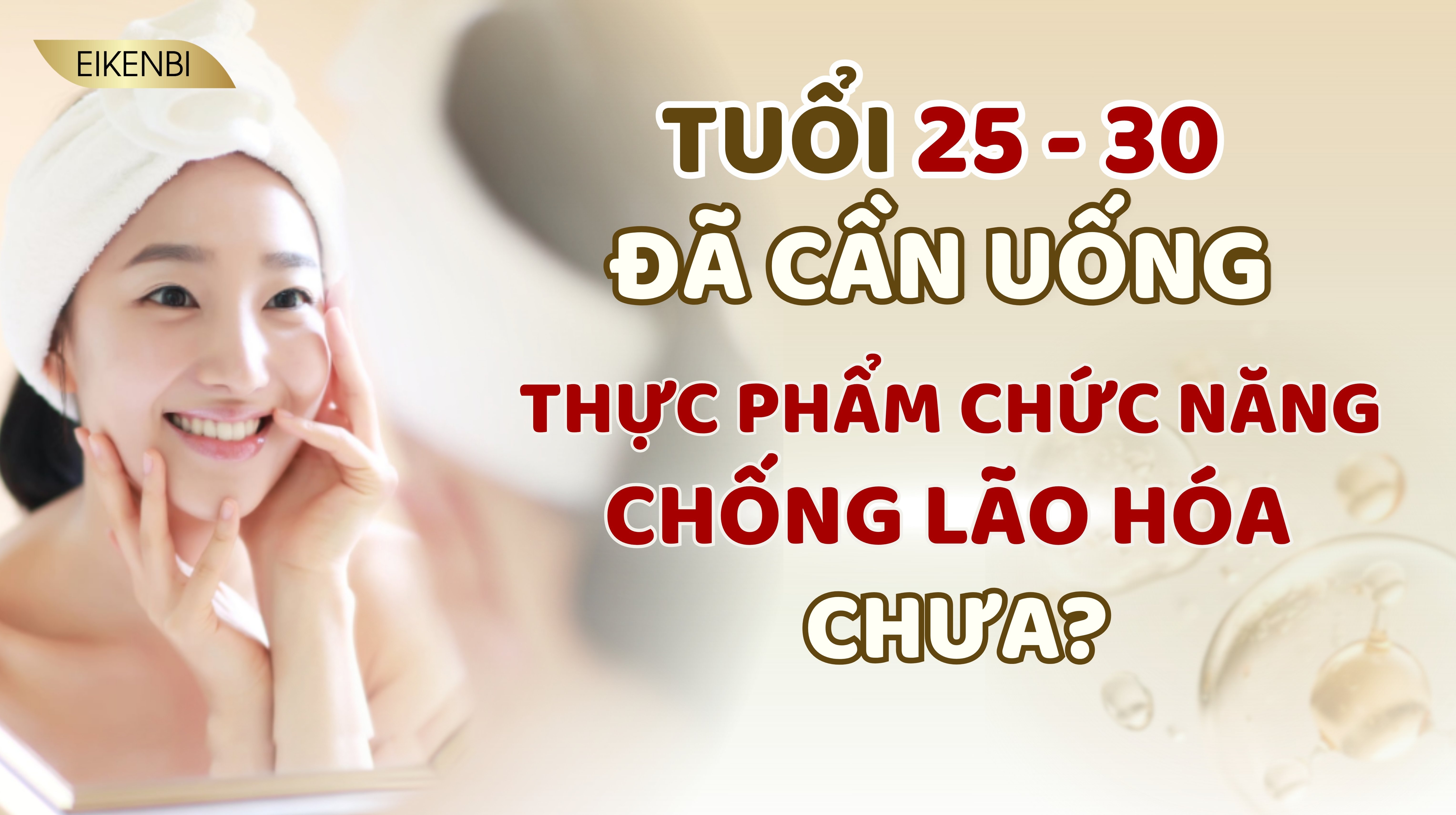Tuổi 25 - 30 Đã Cần Uống Thực Phẩm Chức Năng Chống Lão Hóa Chưa?