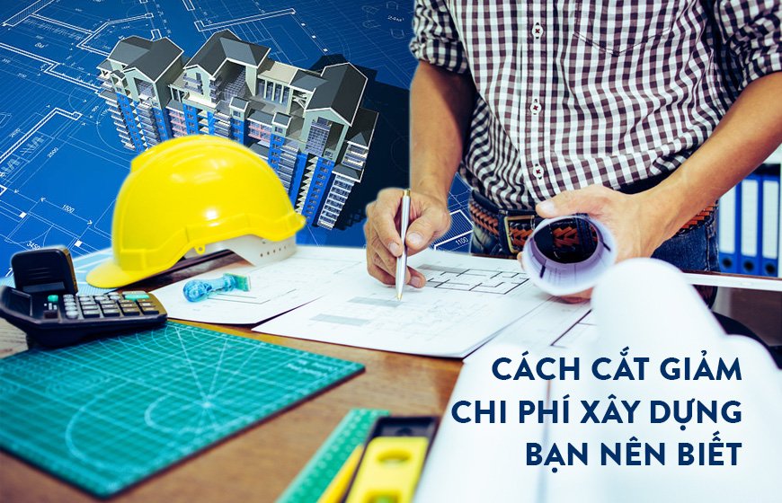 7 cách cắt giảm chi phí xây dựng bạn nên biết