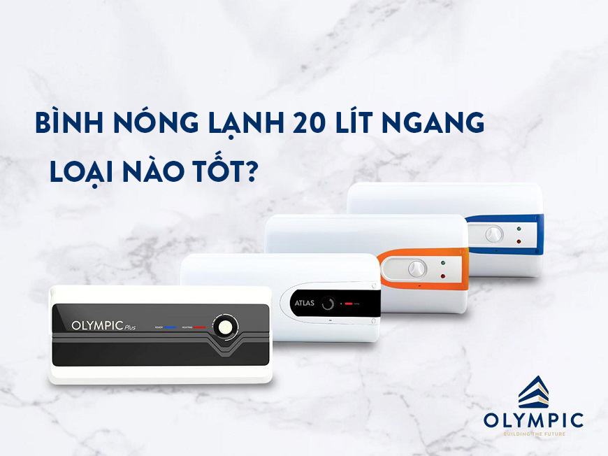 Bình nóng lạnh 20 lít ngang loại nào tốt?