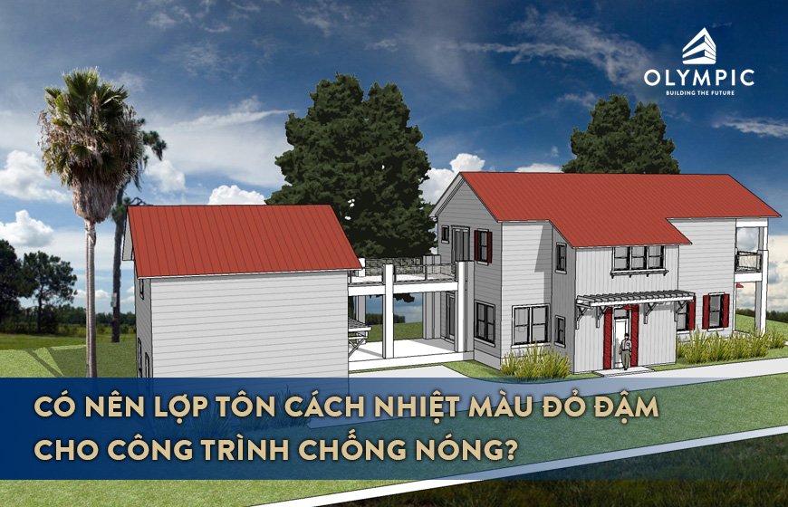 Có nên lợp tôn cách nhiệt màu đỏ đậm cho công trình chống nóng?