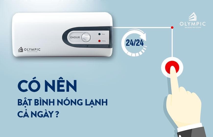 Bật bình nóng lạnh bao lâu là đủ? Có nên bật bình nóng lạnh cả ngày?