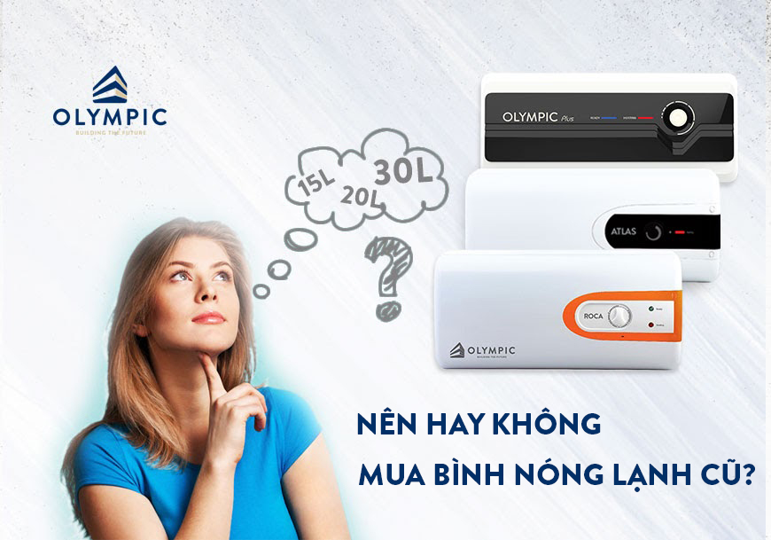 Có nên mua bình nóng lạnh cũ - Lời khuyên hữu ích từ chuyên gia