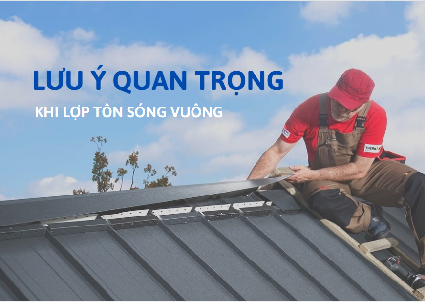 Một số lưu ý quan trọng khi lợp tôn sóng vuông bạn nên biết