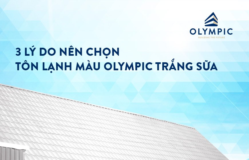 3 lý do nên chọn tôn lạnh màu Olympic trắng sữa cho công trình nhà ...