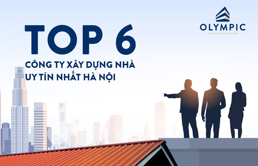 Top 6 công ty xây dựng nhà uy tín nhất Hà Nội