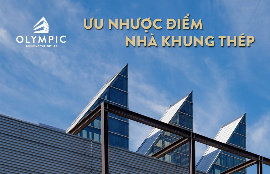 Ưu nhược điểm của nhà khung thép, bạn đã biết hay chưa?