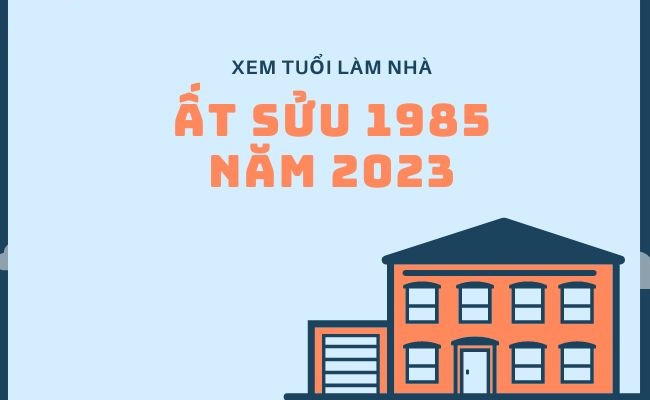  Xem tuổi làm nhà 2023 cho tuổi Ất Sửu 1985