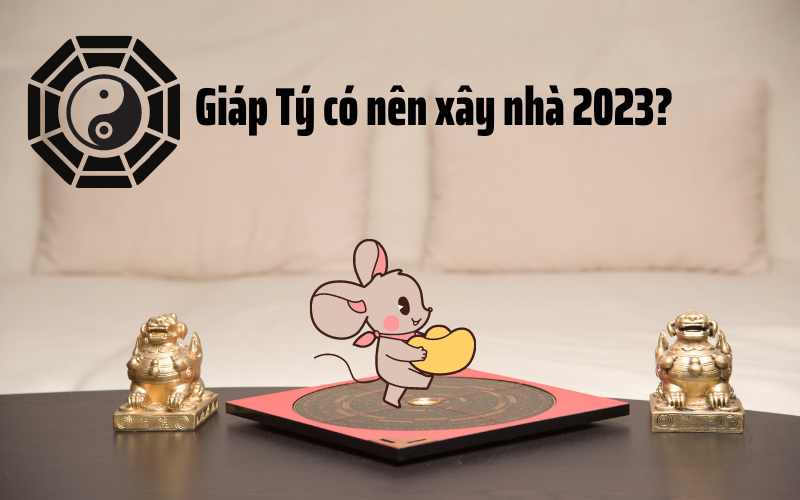 Xem tuổi làm nhà 2023 cho tuổi Giáp Tý 1984