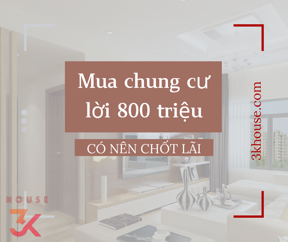 MUA CHUNG CƯ GẦN 1 NĂM LỜI 800 TRIỆU, CÓ NÊN CHỐT LÃI?