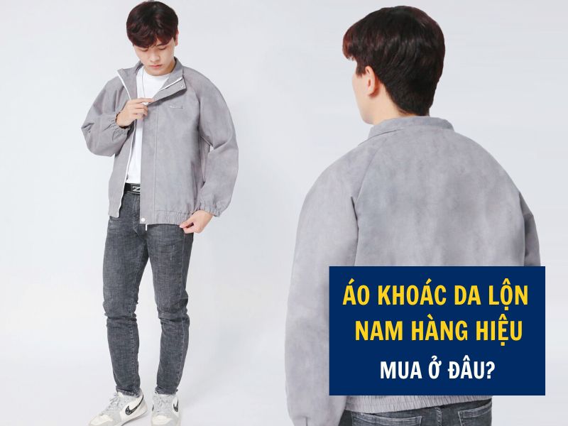 Áo khoác da lộn nam hàng hiệu mua ở đâu đẹp?