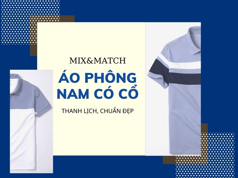 Áo phông nam có cổ và muôn vàn kiểu mix&match chuẩn đẹp