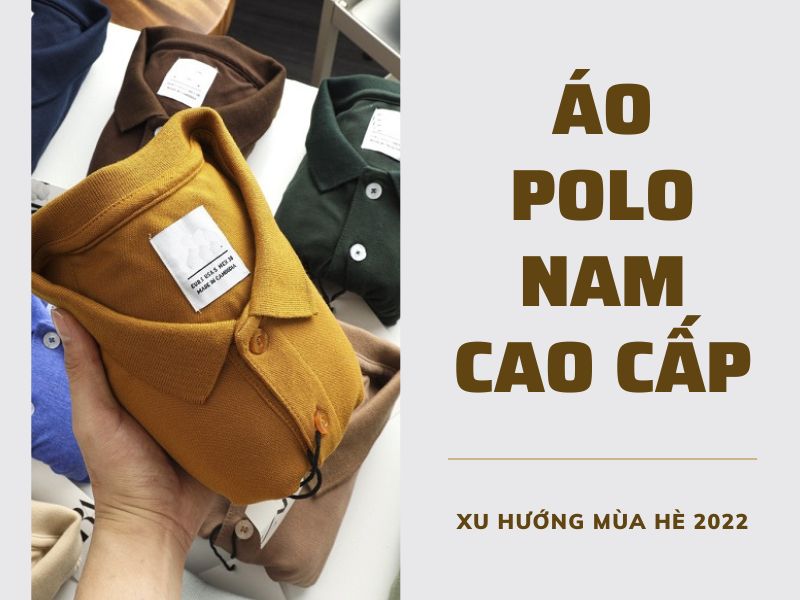 Áo polo nam cao cấp trở thành xu hướng mùa hè 2022