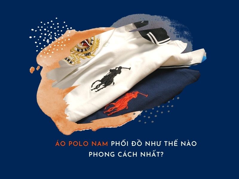 Áo polo nam phối đồ như thế nào phong cách nhất?