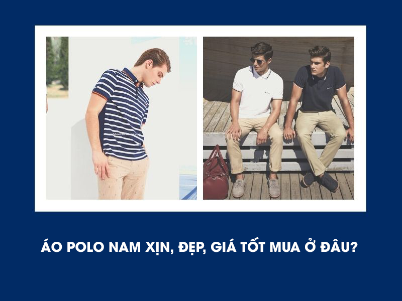 Áo polo nam xịn, đẹp, giá tốt mua ở đâu?