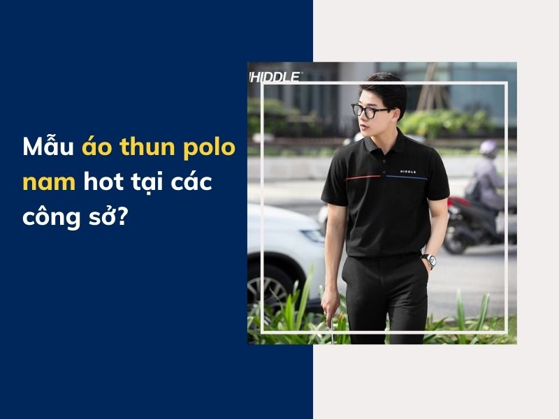 Áo thun polo nam nào đang được các chàng trai công sở yêu thích?