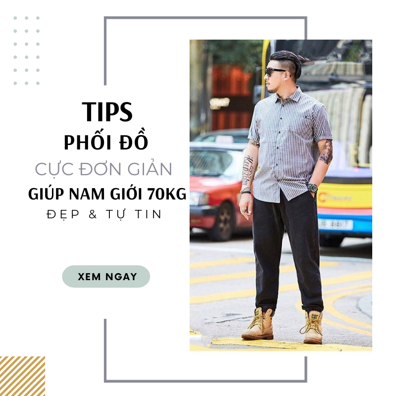 Tips phối đồ cực đơn giản giúp nam 70kg luôn Đẹp và Tự tin