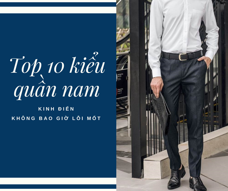 Top 10 kiểu quần nam kinh điển nhất cho chàng diện mỗi ngày