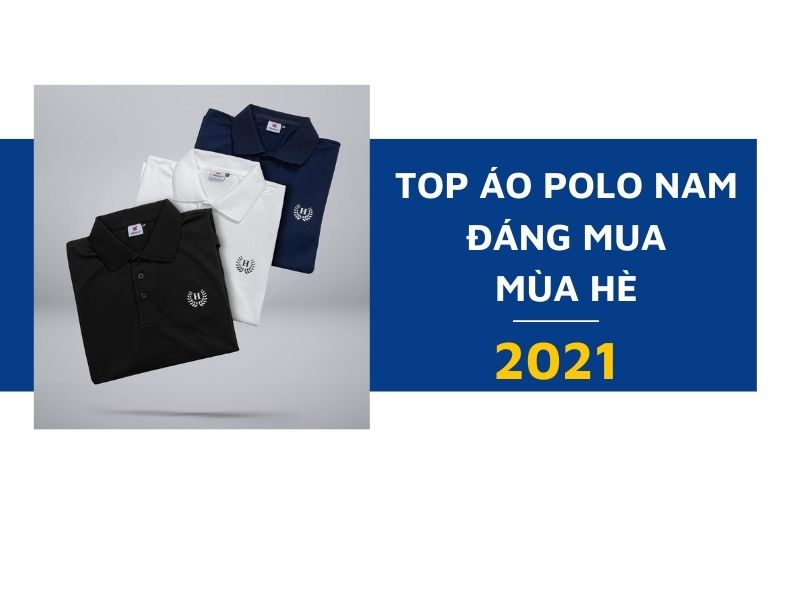 Top áo polo nam đáng mua cho mùa hè 2021