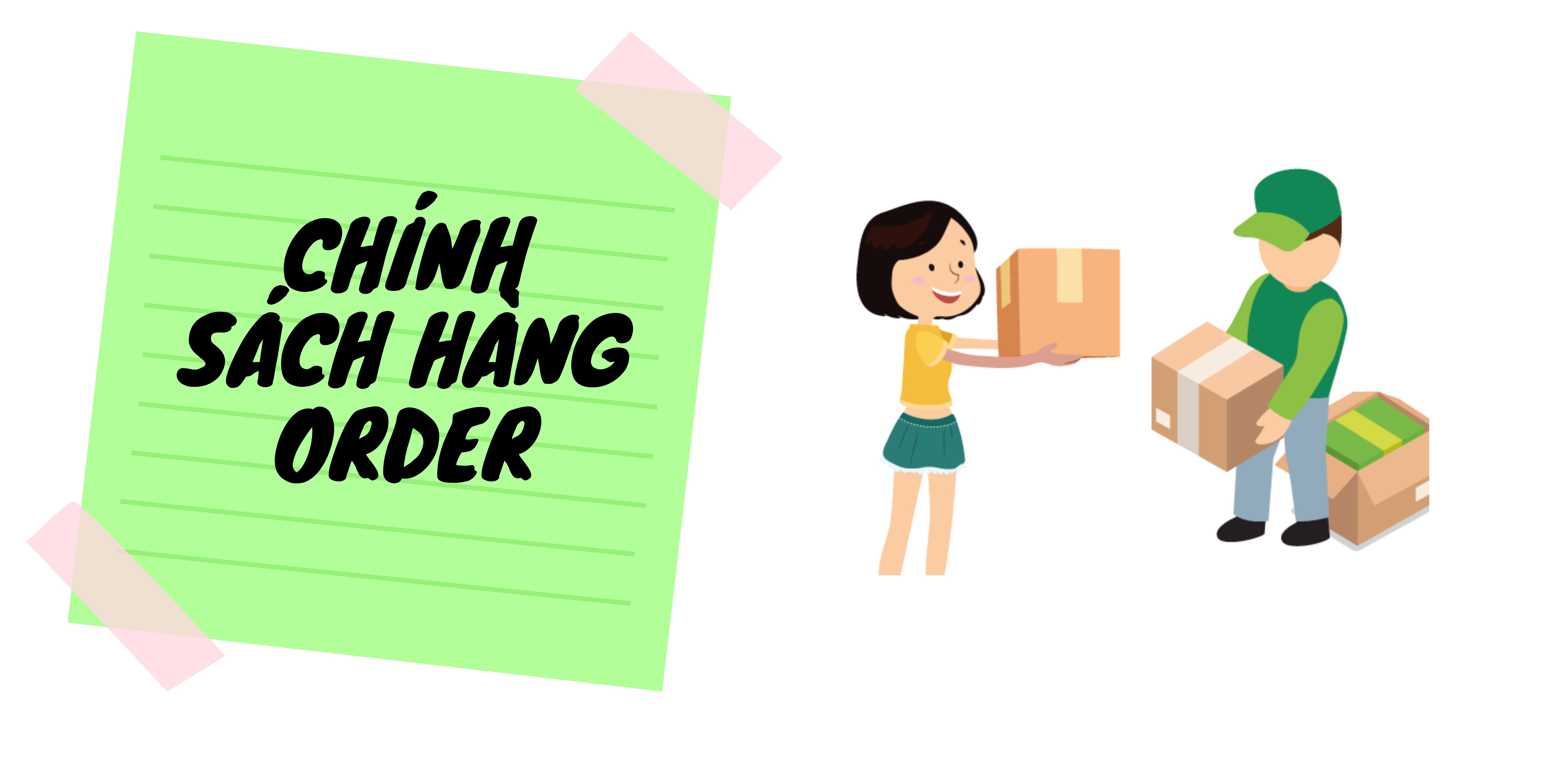 MUA HÀNG ORDER LÀ GÌ? ĐỔI TRẢ THẾ NÀO? MUA HÀNG ORDER LÀ GÌ? ĐỔI TRẢ THẾ NÀO?