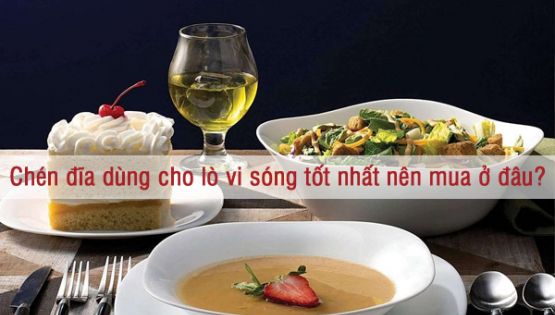 Chén đĩa dùng cho lò vi sóng tốt nhất nên mua ở đâu?